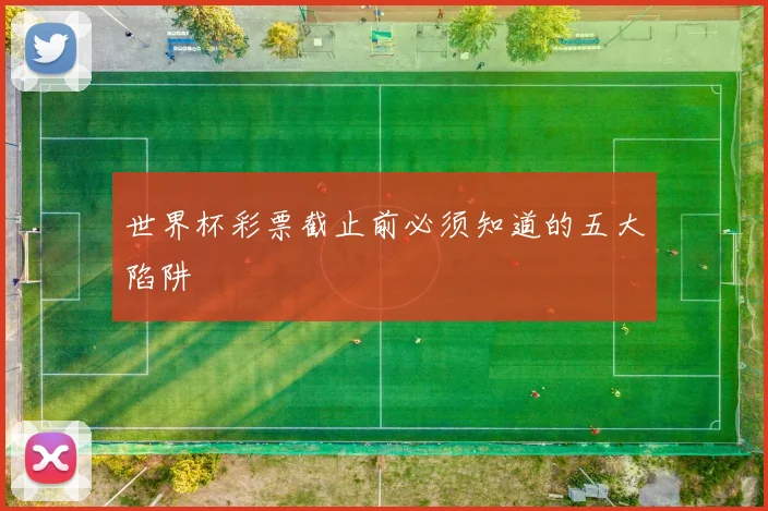 世界杯彩票截止前必须知道的五大陷阱