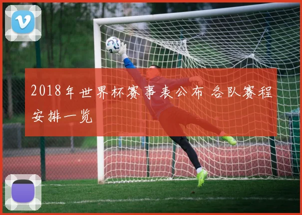 2018年世界杯赛事表公布 各队赛程安排一览