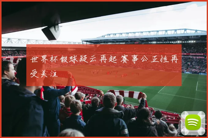世界杯假球疑云再起 赛事公正性再受关注