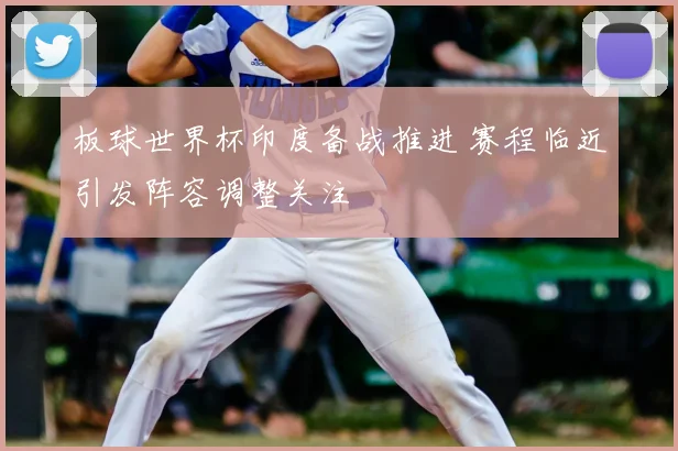 板球世界杯印度备战推进 赛程临近引发阵容调整关注