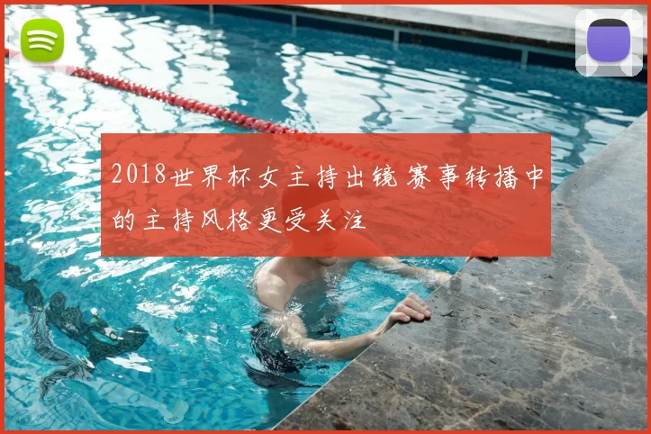 2018世界杯女主持出镜 赛事转播中的主持风格更受关注