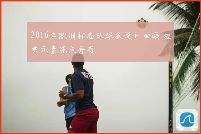 2016年欧洲杯各队球衣设计回顾 经典元素亮点并存