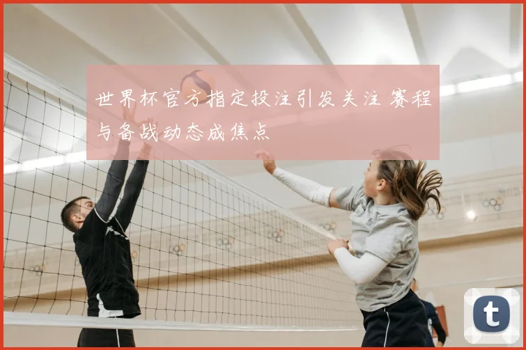 世界杯官方指定投注引发关注 赛程与备战动态成焦点
