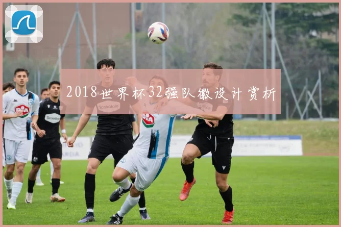 2018世界杯32强队徽设计赏析