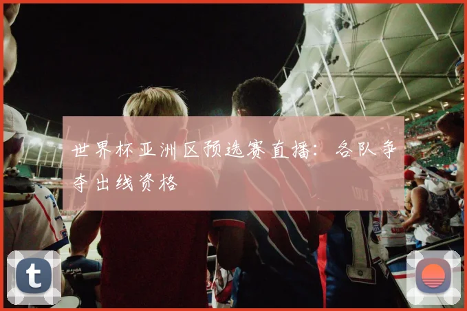世界杯亚洲区预选赛直播：各队争夺出线资格