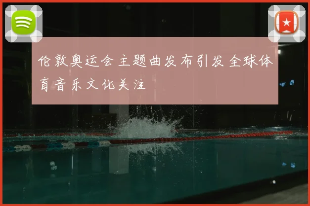 伦敦奥运会主题曲发布引发全球体育音乐文化关注