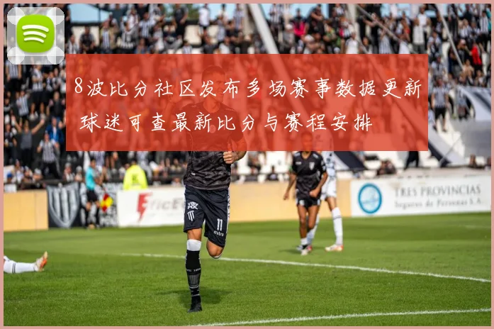8波比分社区发布多场赛事数据更新 球迷可查最新比分与赛程安排