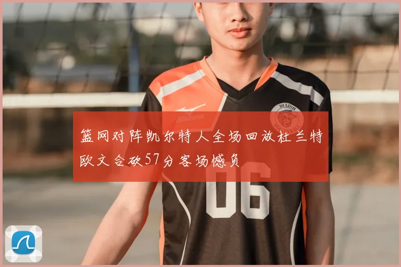 篮网对阵凯尔特人全场回放杜兰特欧文合砍57分客场憾负