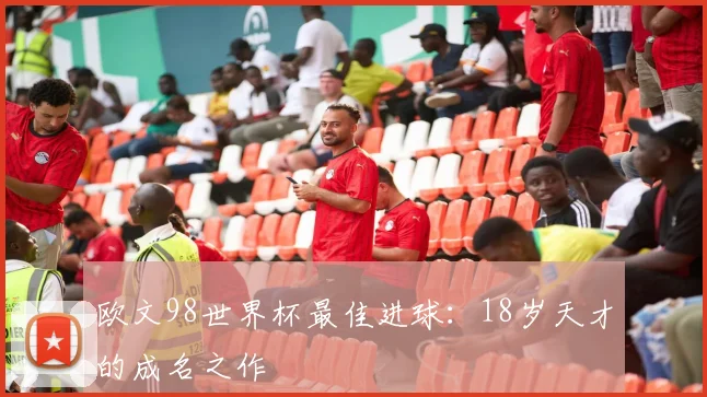 欧文98世界杯最佳进球：18岁天才的成名之作