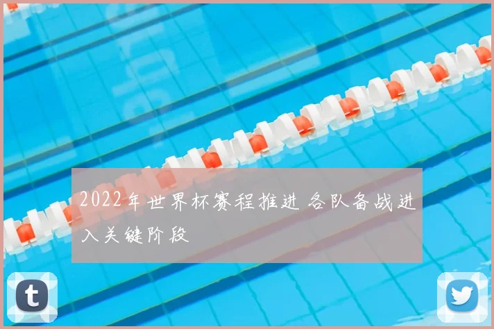 2022年世界杯赛程推进 各队备战进入关键阶段
