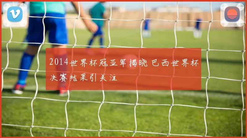 2014世界杯冠亚军揭晓 巴西世界杯决赛结果引关注