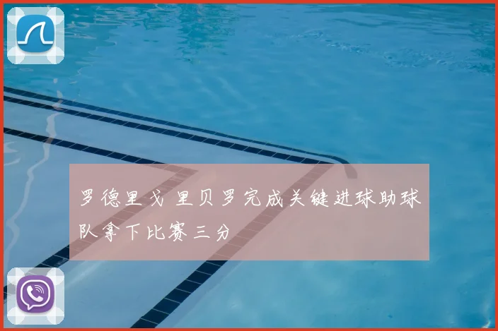 罗德里戈 里贝罗完成关键进球助球队拿下比赛三分