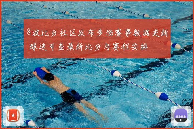 8波比分社区发布多场赛事数据更新 球迷可查最新比分与赛程安排