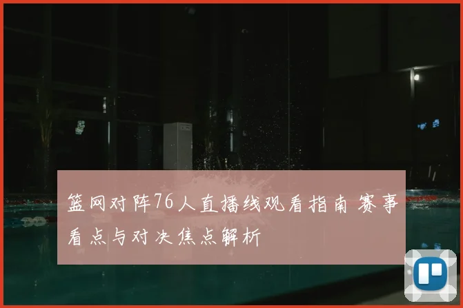 篮网对阵76人直播线观看指南 赛事看点与对决焦点解析