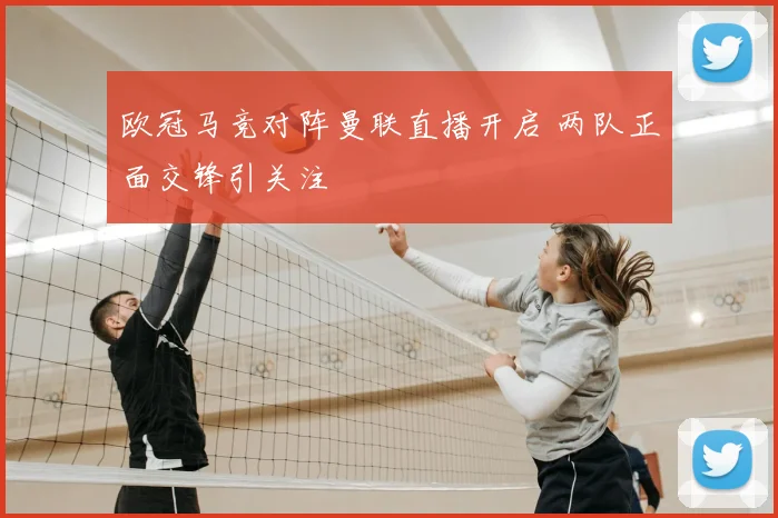 欧冠马竞对阵曼联直播开启 两队正面交锋引关注