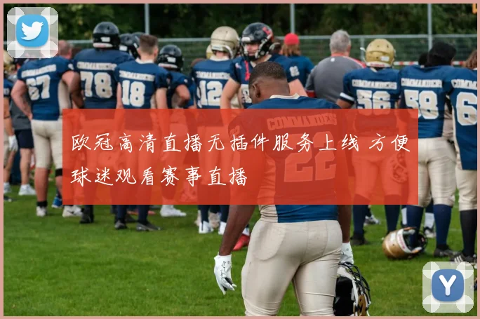 欧冠高清直播无插件服务上线 方便球迷观看赛事直播