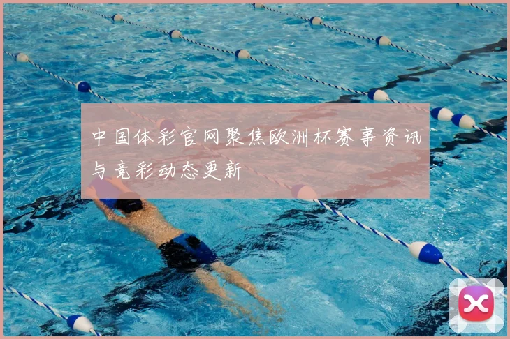 中国体彩官网聚焦欧洲杯赛事资讯与竞彩动态更新