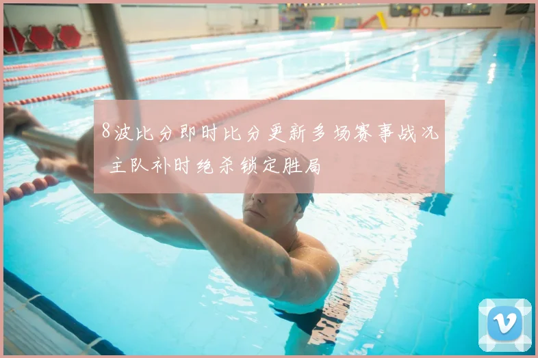 8波比分即时比分更新多场赛事战况 主队补时绝杀锁定胜局