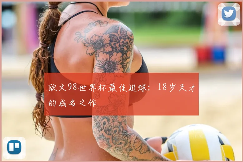 欧文98世界杯最佳进球：18岁天才的成名之作