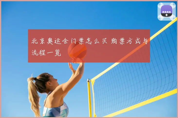 北京奥运会门票怎么买 购票方式与流程一览