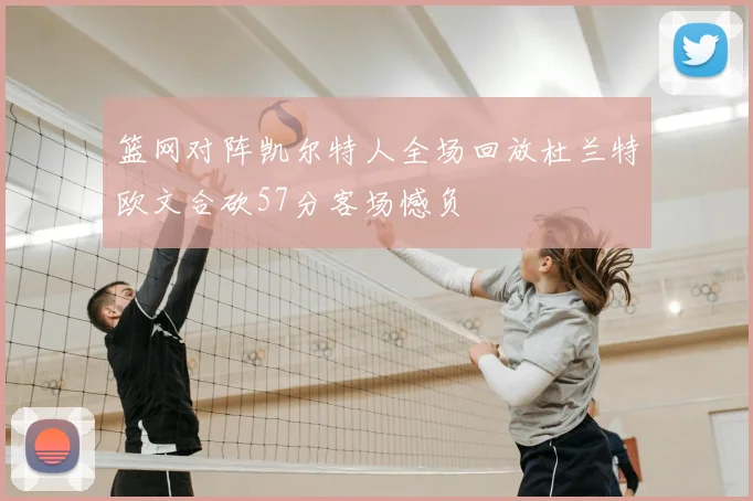 篮网对阵凯尔特人全场回放杜兰特欧文合砍57分客场憾负
