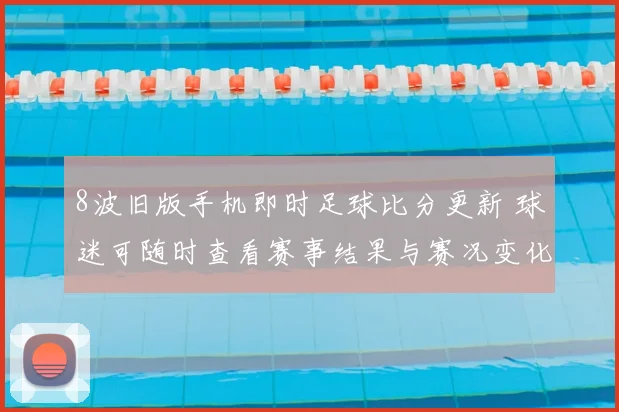 8波旧版手机即时足球比分更新 球迷可随时查看赛事结果与赛况变化