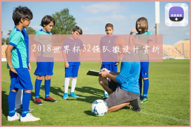 2018世界杯32强队徽设计赏析