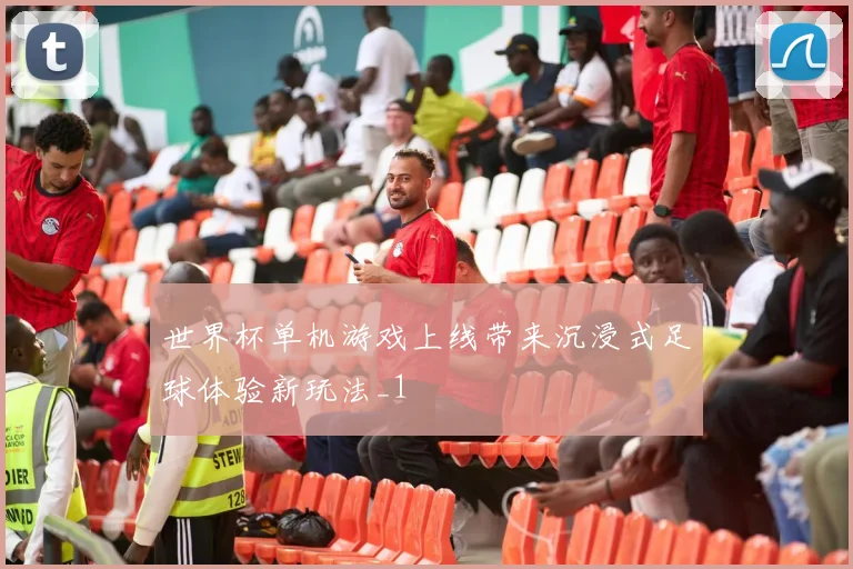 世界杯单机游戏上线带来沉浸式足球体验新玩法_1