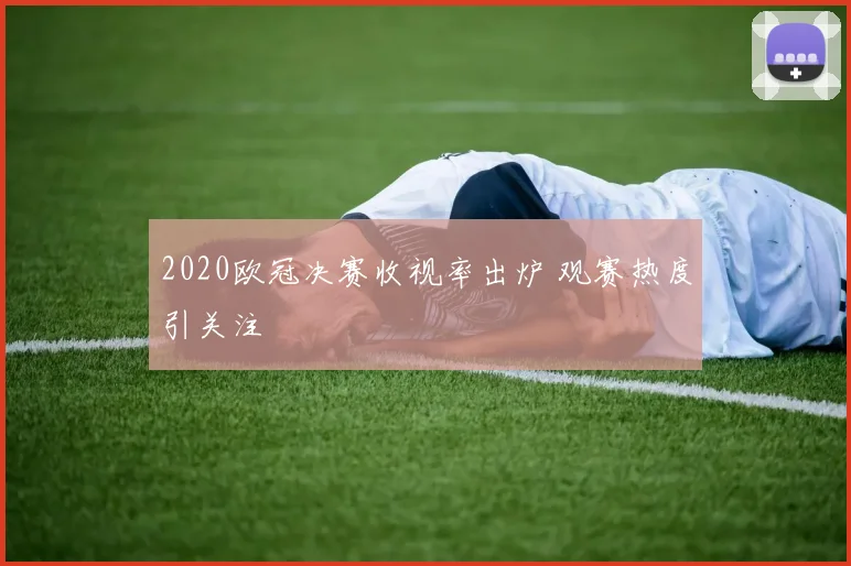 2020欧冠决赛收视率出炉 观赛热度引关注