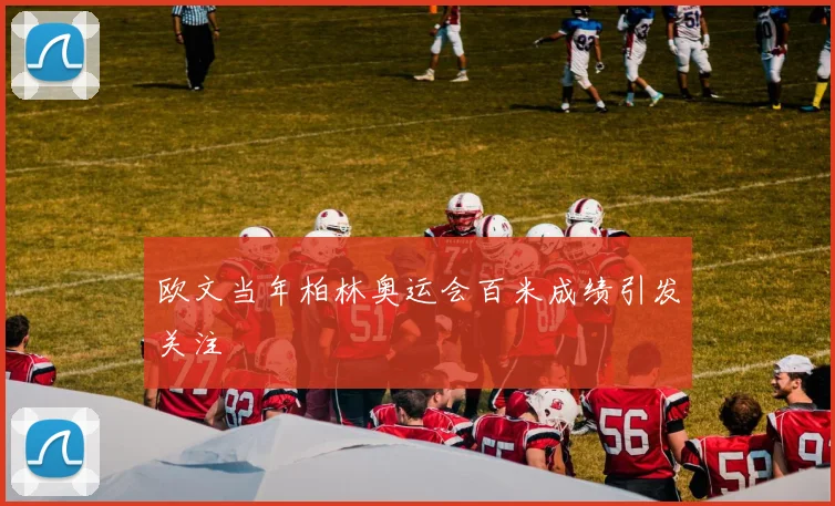 欧文当年柏林奥运会百米成绩引发关注