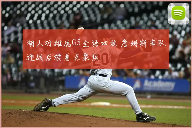 湖人对雄鹿G5全场回放 詹姆斯率队迎战后续看点聚焦