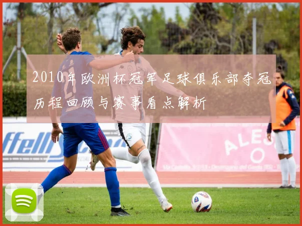 2010年欧洲杯冠军足球俱乐部夺冠历程回顾与赛事看点解析