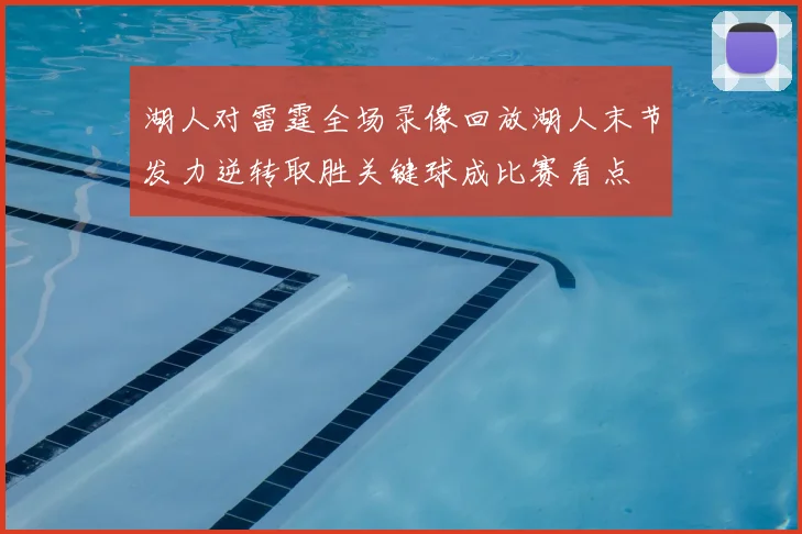 湖人对雷霆全场录像回放湖人末节发力逆转取胜关键球成比赛看点