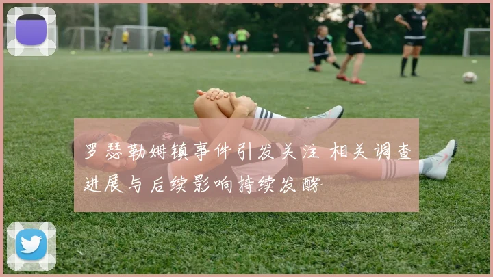 罗瑟勒姆镇事件引发关注 相关调查进展与后续影响持续发酵