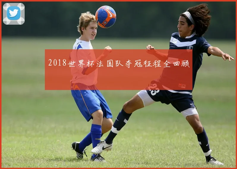 2018世界杯法国队夺冠征程全回顾