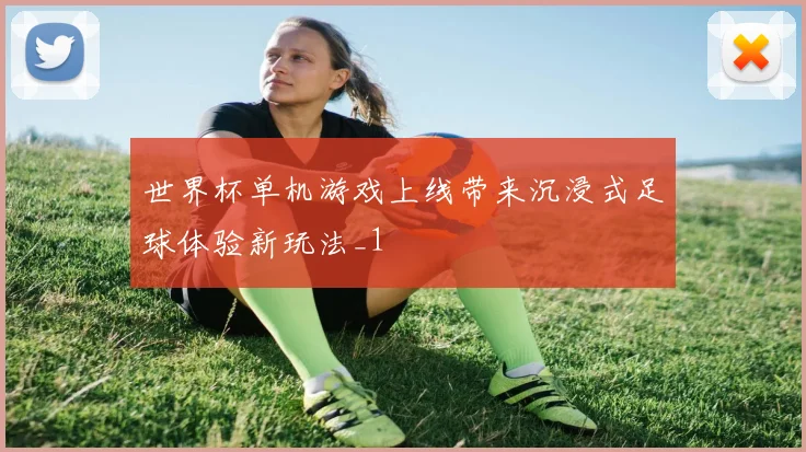 世界杯单机游戏上线带来沉浸式足球体验新玩法_1