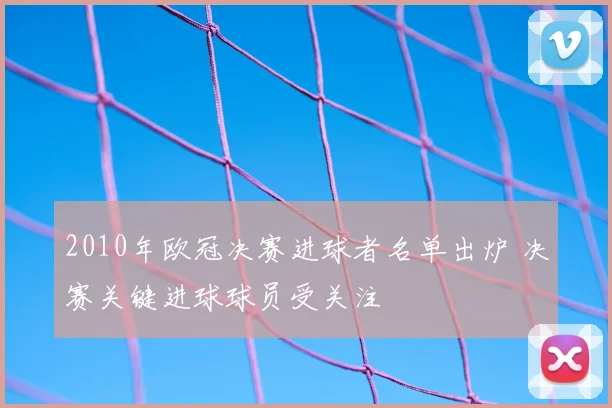 2010年欧冠决赛进球者名单出炉 决赛关键进球球员受关注