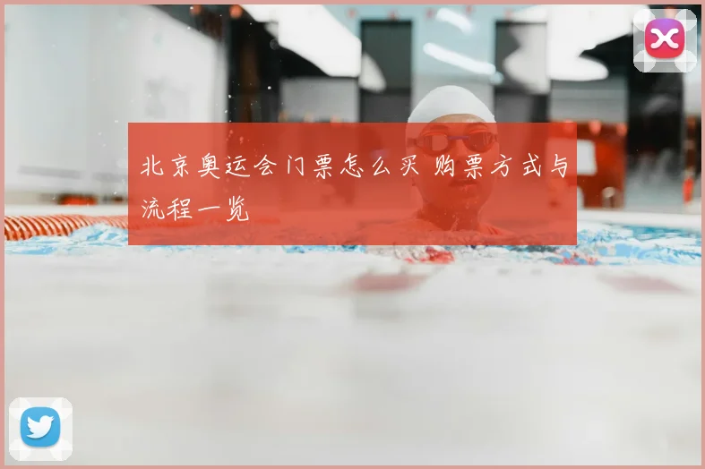 北京奥运会门票怎么买 购票方式与流程一览