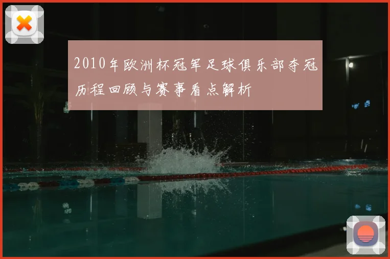 2010年欧洲杯冠军足球俱乐部夺冠历程回顾与赛事看点解析