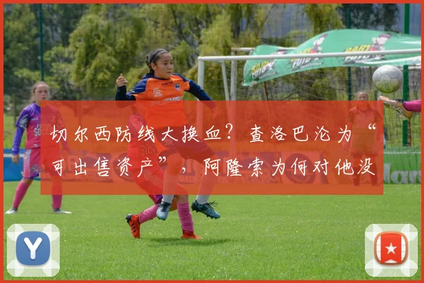 切尔西防线大换血？查洛巴沦为“可出售资产”，阿隆索为何对他没耐心最近切尔西球迷圈里炸开了锅