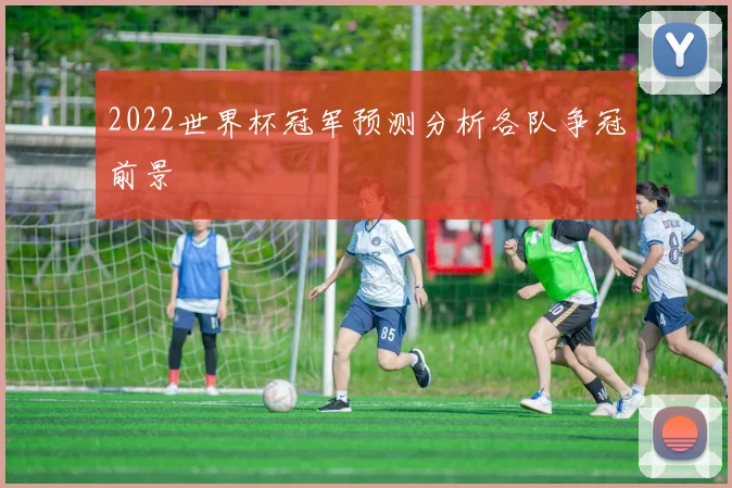 2022世界杯冠军预测分析各队争冠前景