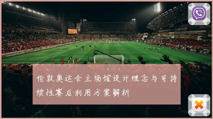 伦敦奥运会主场馆设计理念与可持续性赛后利用方案解析