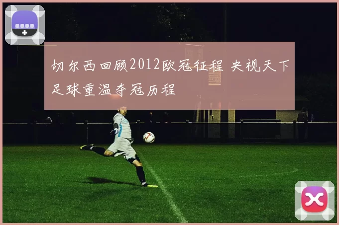 切尔西回顾2012欧冠征程 央视天下足球重温夺冠历程