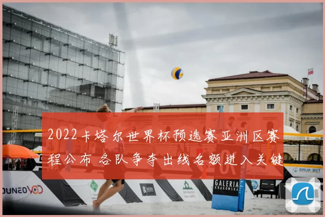 2022卡塔尔世界杯预选赛亚洲区赛程公布 各队争夺出线名额进入关键阶段