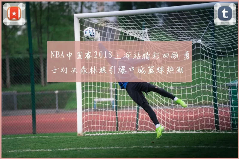 NBA中国赛2018上海站精彩回顾 勇士对决森林狼引爆申城篮球热潮