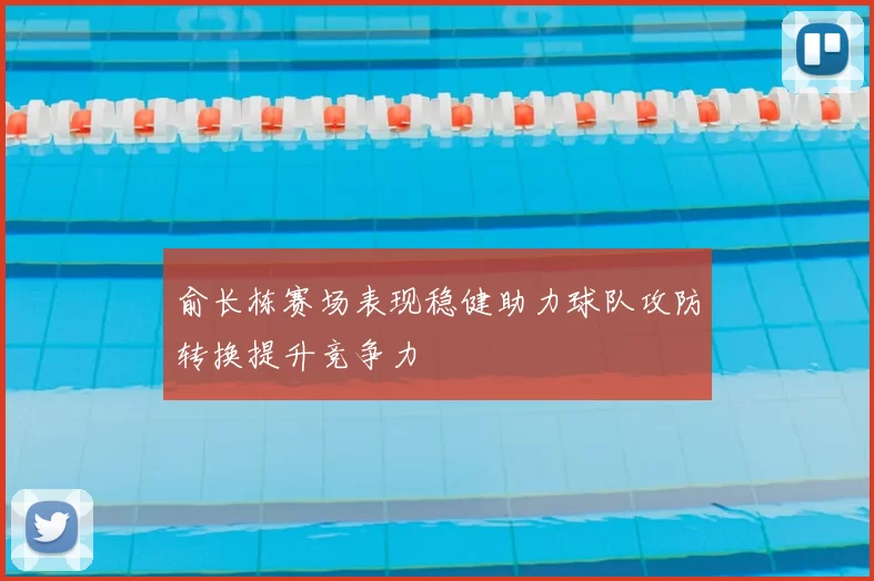 俞长栋赛场表现稳健助力球队攻防转换提升竞争力