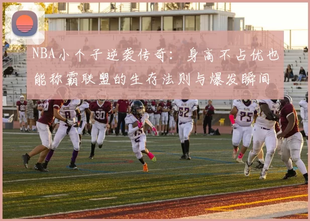 NBA小个子逆袭传奇：身高不占优也能称霸联盟的生存法则与爆发瞬间
