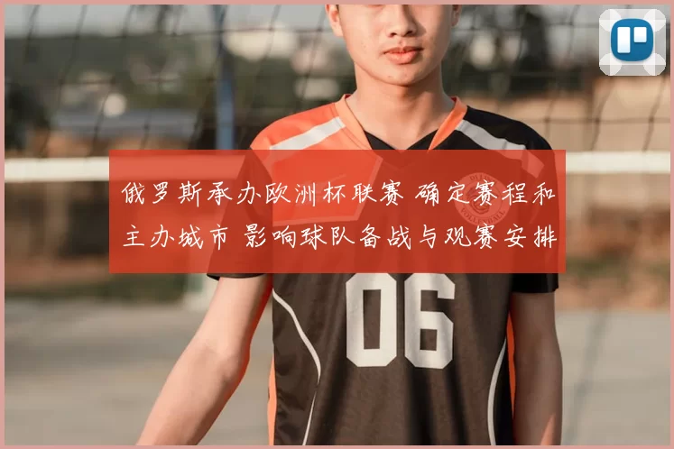 俄罗斯承办欧洲杯联赛 确定赛程和主办城市 影响球队备战与观赛安排
