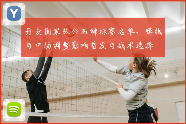 丹麦国家队公布锦标赛名单，锋线与中场调整影响首发与战术选择