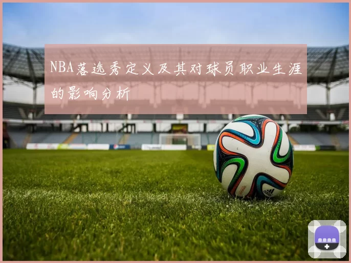 NBA落选秀定义及其对球员职业生涯的影响分析